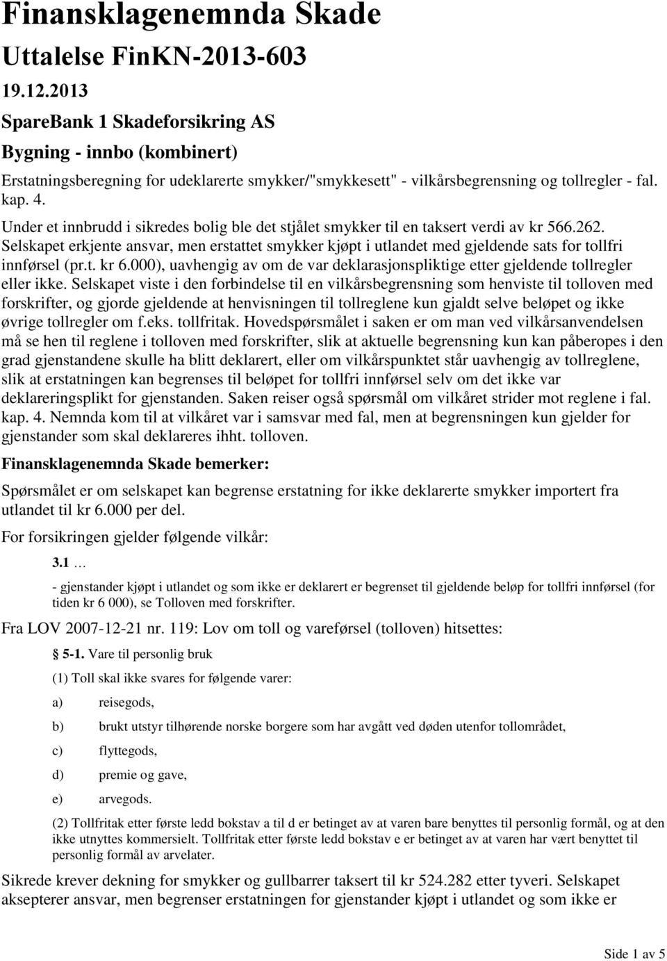 Under et innbrudd i sikredes bolig ble det stjålet smykker til en taksert verdi av kr 566.262.