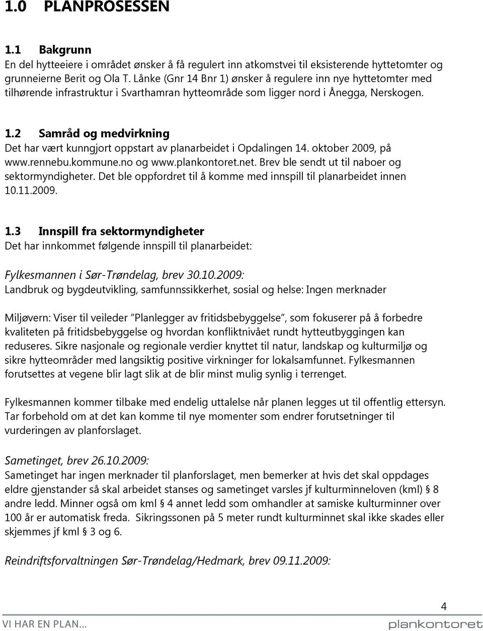 oktober 2009, på www.rennebu.kommune.no og www.plankontoret.net. Brev ble sendt ut til naboer og sektormyndigheter. Det ble oppfordret til å komme med innspill til planarbeidet innen 10