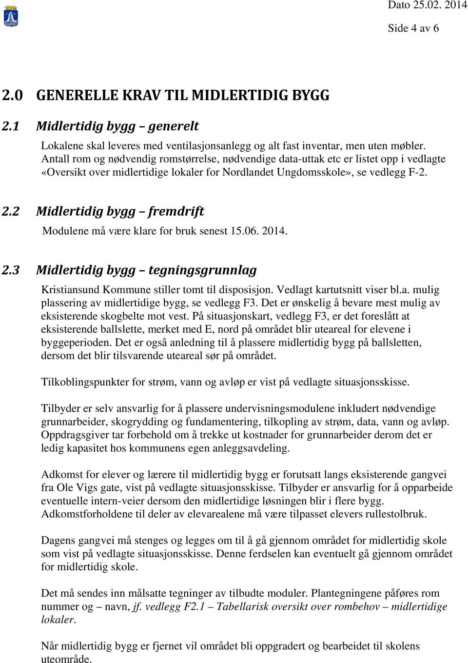 2 Midlertidig bygg fremdrift Modulene må være klare for bruk senest 15.06. 2014. 2.3 Midlertidig bygg tegningsgrunnlag Kristiansund Kommune stiller tomt til disposisjon. Vedlagt kartutsnitt viser bl.
