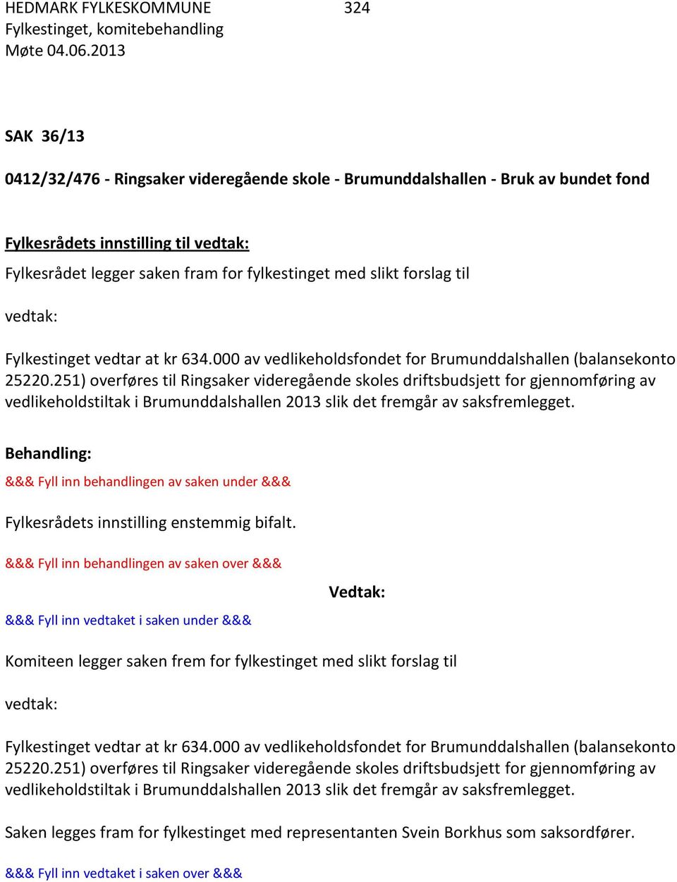 251) overføres til Ringsaker videregående skoles driftsbudsjett for gjennomføring av vedlikeholdstiltak i Brumunddalshallen 2013 slik det fremgår av saksfremlegget.
