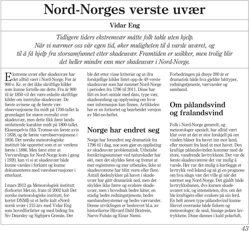 Framtiden er usikker, men trolig blir det heller mindre enn mer skadeuvær i Nord-Norge. Ekstreme uvær eller skadeuvær har det alltid vært i Nord-Norge. Før år 900 e. Kr.