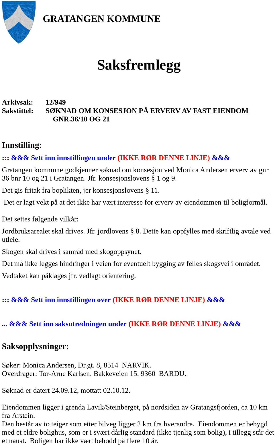 Jfr. konsesjonslovens 1 og 9. Det gis fritak fra boplikten, jer konsesjonslovens 11. Det er lagt vekt på at det ikke har vært interesse for erverv av eiendommen til boligformål.