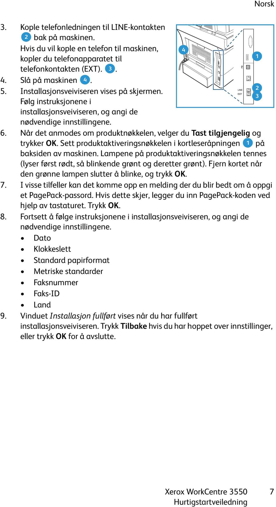 Når det anmodes om produktnøkkelen, velger du Tast tilgjengelig og trykker OK. Sett produktaktiveringsnøkkelen i kortleseråpningen 1 på baksiden av maskinen.