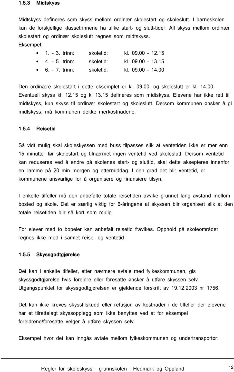 00 Den ordinære skolestart i dette eksemplet er kl. 09.00, og skoleslutt er kl. 14.00. Eventuell skyss kl. 12.15 og kl 13.15 defineres som midtskyss.