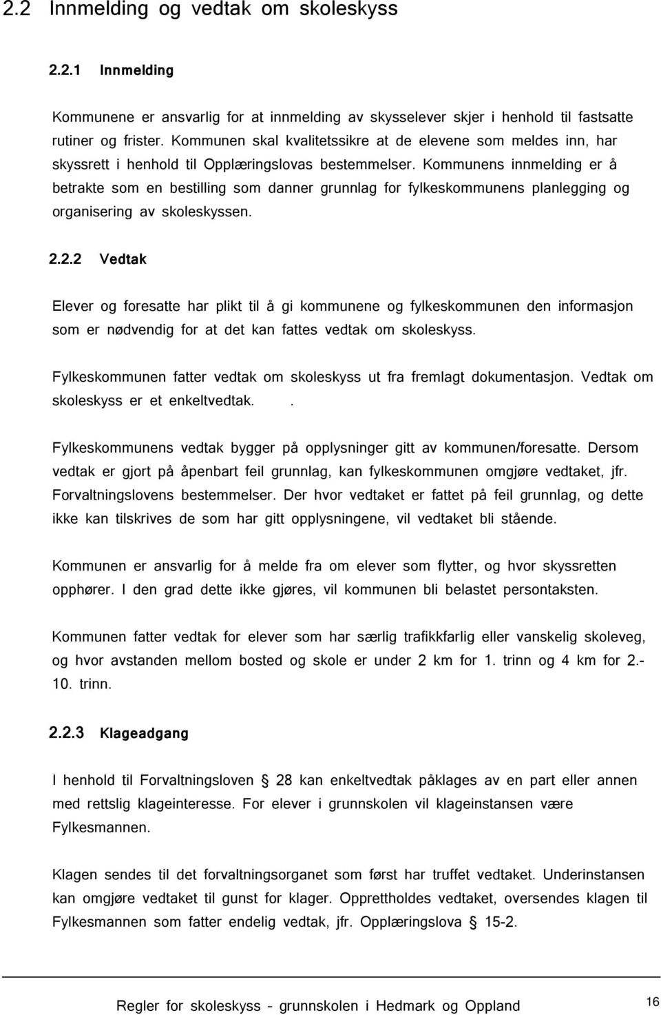 Kommunens innmelding er å betrakte som en bestilling som danner grunnlag for fylkeskommunens planlegging og organisering av skoleskyssen. 2.