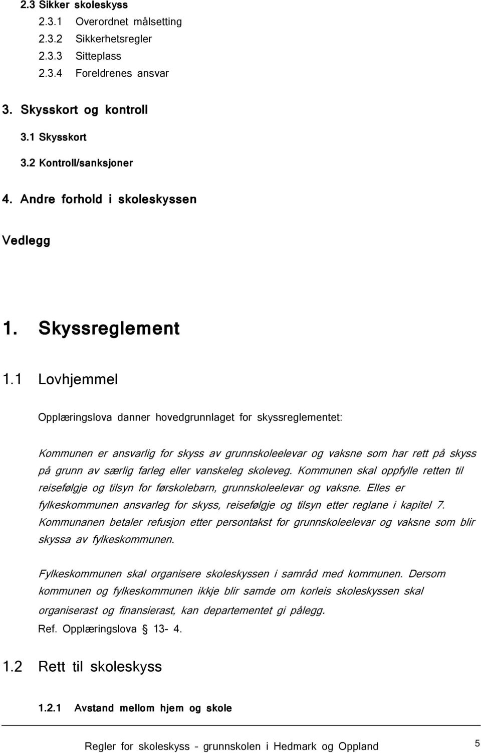 1 Lovhjemmel Opplæringslova danner hovedgrunnlaget for skyssreglementet: Kommunen er ansvarlig for skyss av grunnskoleelevar og vaksne som har rett på skyss på grunn av særlig farleg eller vanskeleg