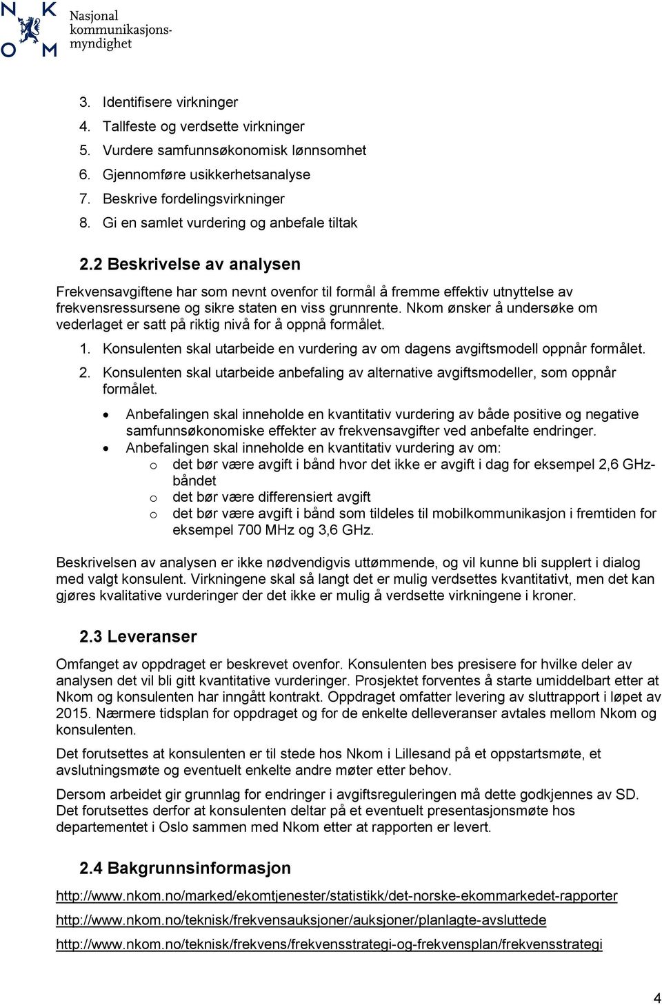 2 Beskrivelse av analysen Frekvensavgiftene har som nevnt ovenfor til formål å fremme effektiv utnyttelse av frekvensressursene og sikre staten en viss grunnrente.