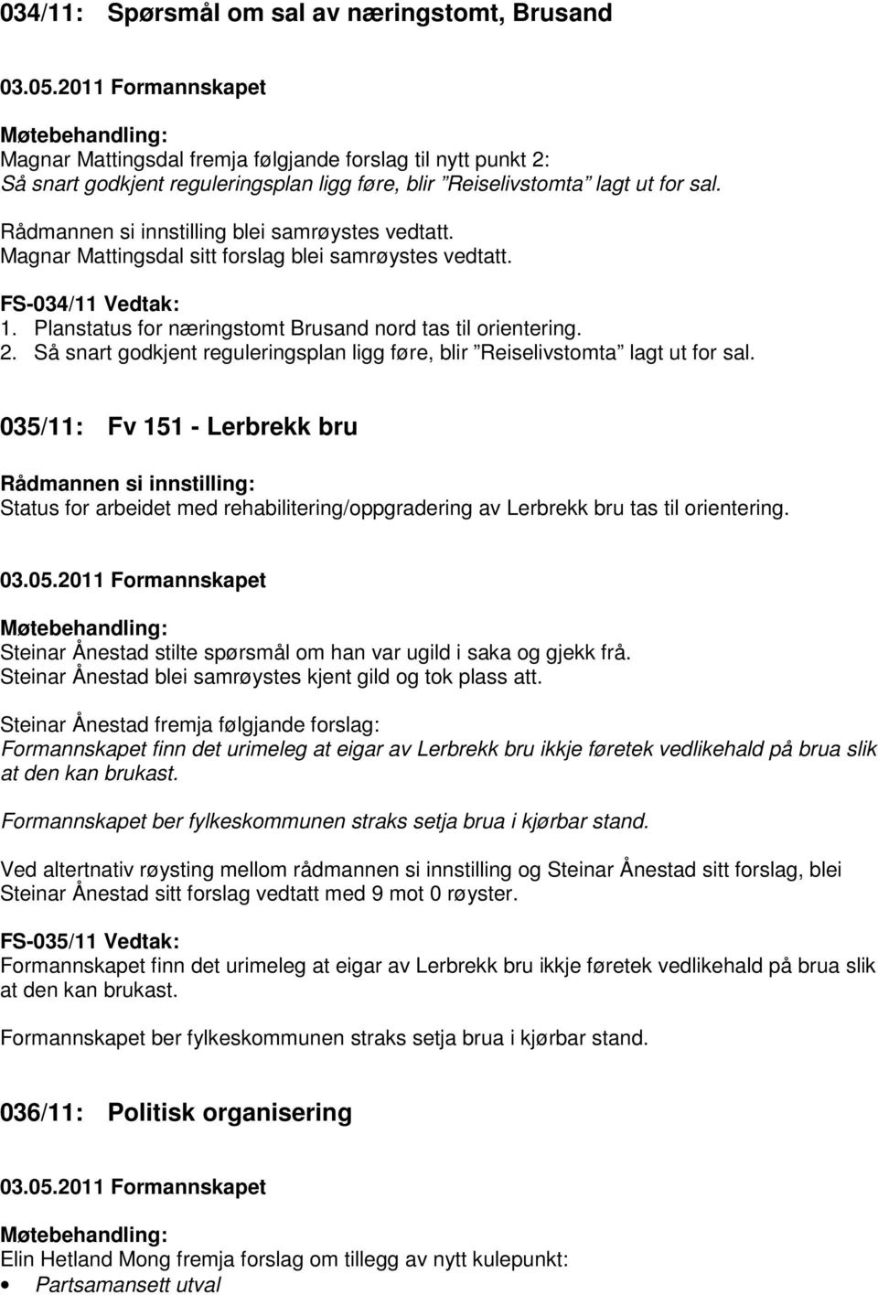 Rådmannen si innstilling blei samrøystes vedtatt. Magnar Mattingsdal sitt forslag blei samrøystes vedtatt. FS-034/11 Vedtak: 1. Planstatus for næringstomt Brusand nord tas til orientering. 2.