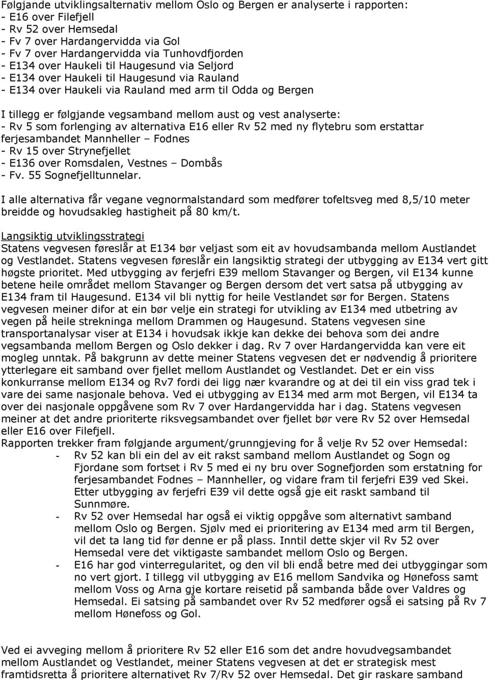 mellom aust og vest analyserte: - Rv 5 som forlenging av alternativa E16 eller Rv 52 med ny flytebru som erstattar ferjesambandet Mannheller Fodnes - Rv 15 over Strynefjellet - E136 over Romsdalen,