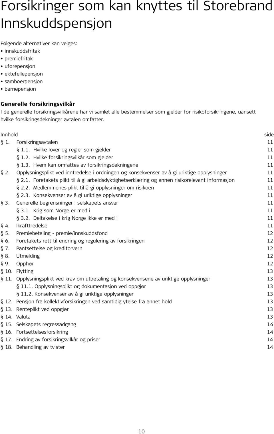 Forsikringsavtalen 11 1.1. Hvilke lover og regler som gjelder 11 1.2. Hvilke forsikringsvilkår som gjelder 11 1.3. Hvem kan omfattes av forsikringsdekningene 11 2.