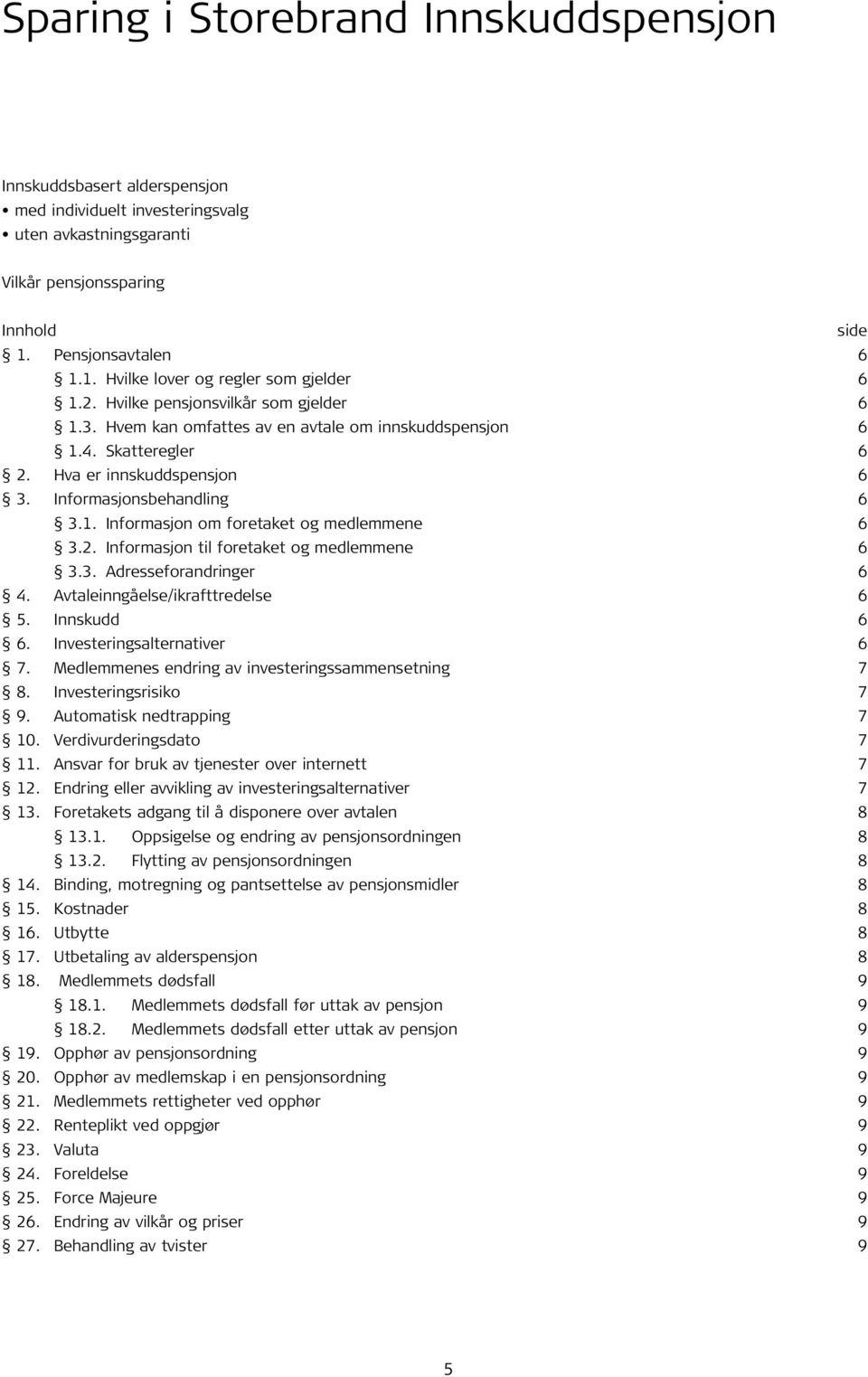 Hva er innskuddspensjon 6 3. Informasjonsbehandling 6 3.1. Informasjon om foretaket og medlemmene 6 3.2. Informasjon til foretaket og medlemmene 6 3.3. Adresseforandringer 6 4.