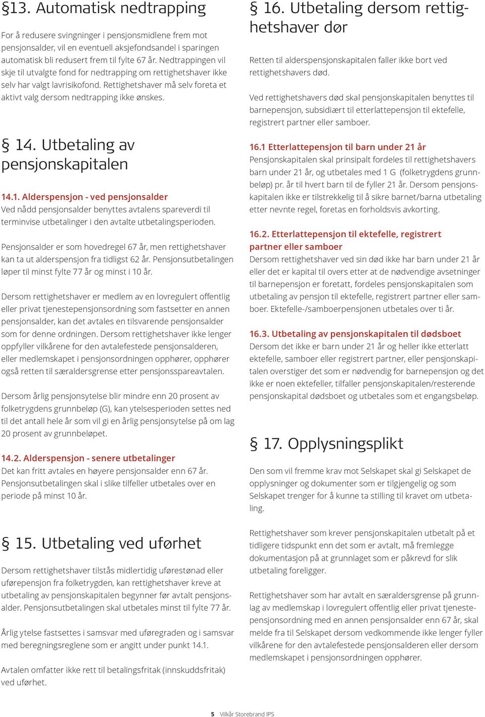 Utbetaling av pensjonskapitalen 14.1. Alderspensjon - ved pensjonsalder Ved nådd pensjonsalder benyttes avtalens spareverdi til terminvise utbetalinger i den avtalte utbetalingsperioden.