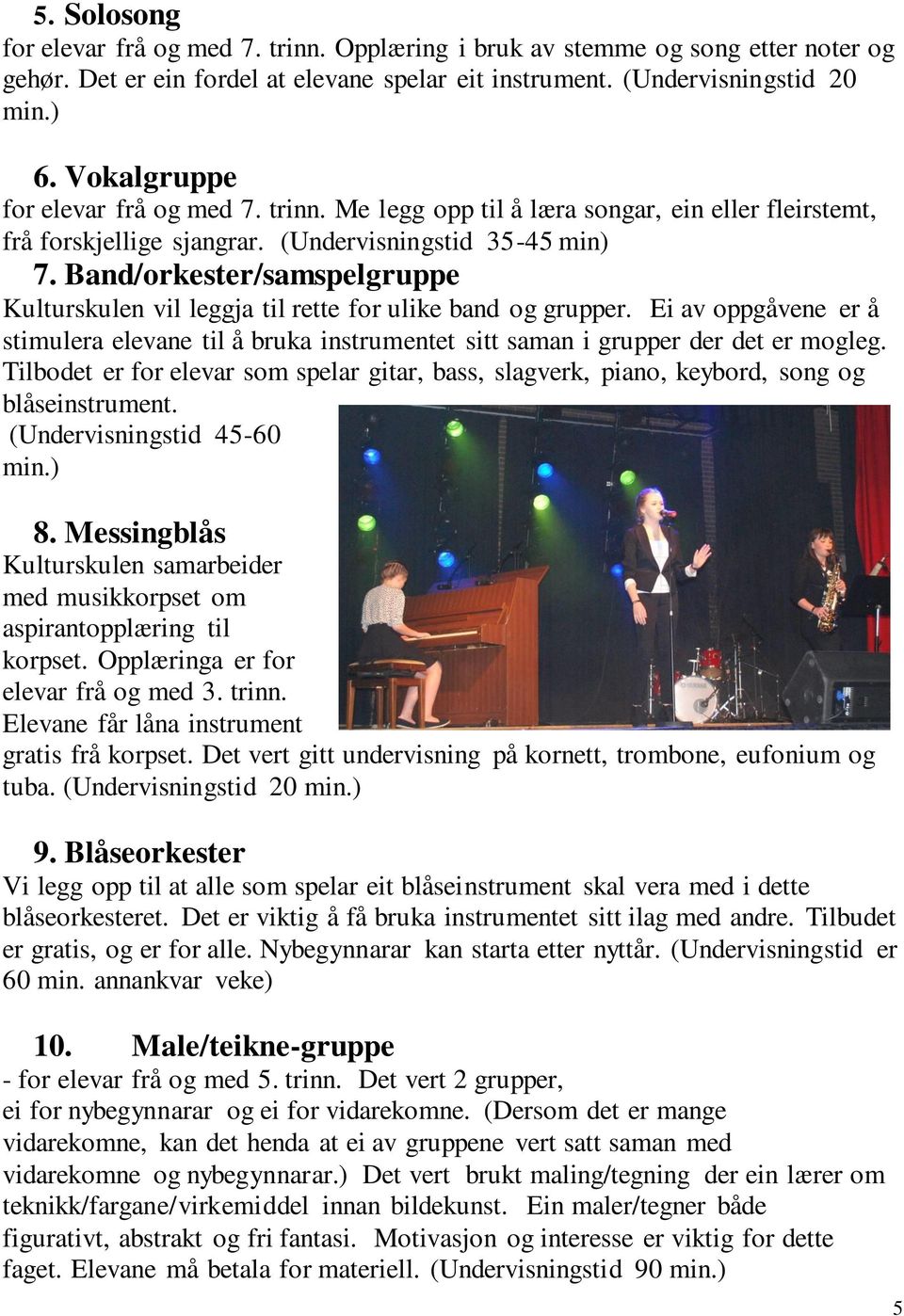 Band/orkester/samspelgruppe Kulturskulen vil leggja til rette for ulike band og grupper. Ei av oppgåvene er å stimulera elevane til å bruka instrumentet sitt saman i grupper der det er mogleg.