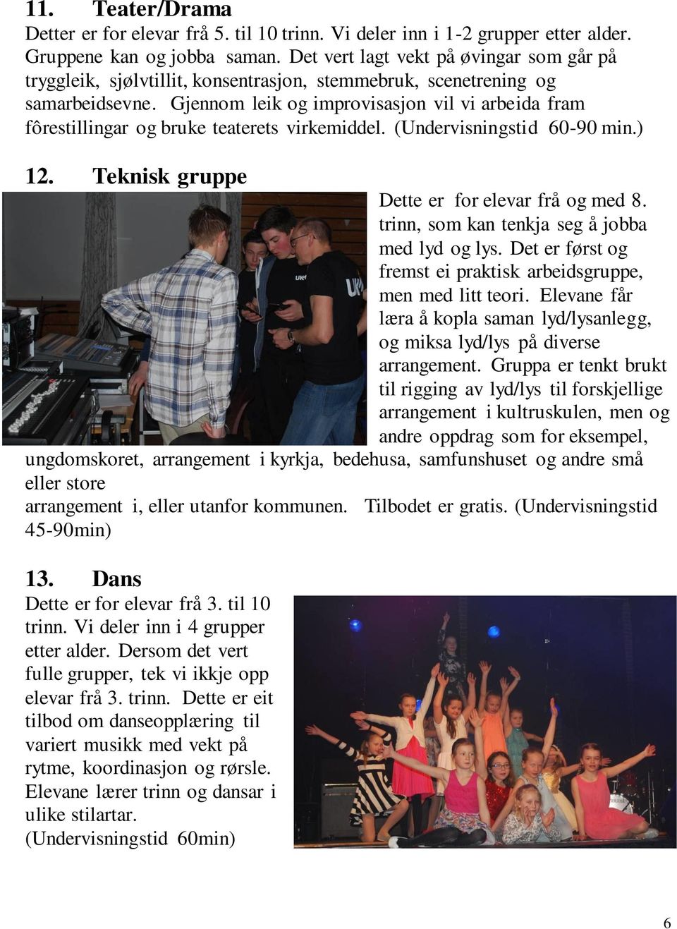 Gjennom leik og improvisasjon vil vi arbeida fram fôrestillingar og bruke teaterets virkemiddel. (Undervisningstid 60-90 min.) 12. Teknisk gruppe Dette er for elevar frå og med 8.