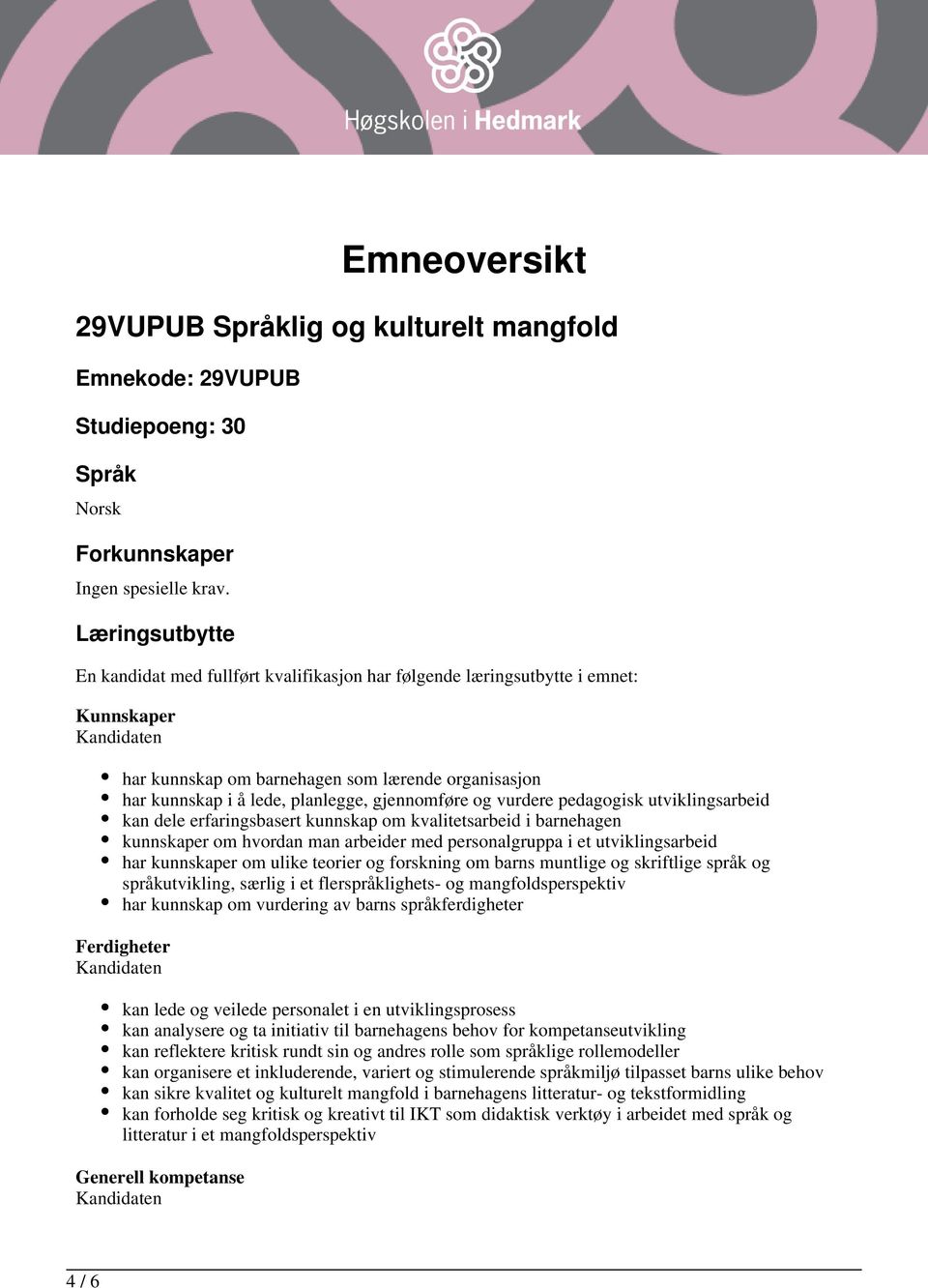 og vurdere pedagogisk utviklingsarbeid kan dele erfaringsbasert kunnskap om kvalitetsarbeid i barnehagen kunnskaper om hvordan man arbeider med personalgruppa i et utviklingsarbeid har kunnskaper om