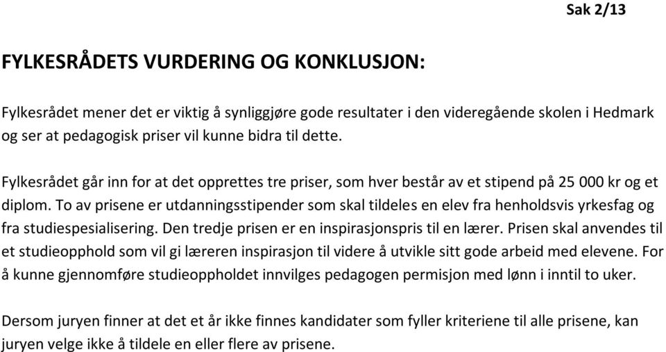 To av prisene er utdanningsstipender som skal tildeles en elev fra henholdsvis yrkesfag og fra studiespesialisering. Den tredje prisen er en inspirasjonspris til en lærer.