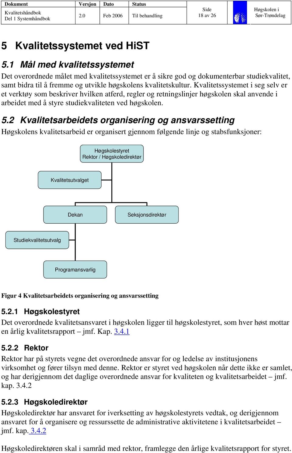 Kvalitetssystemet i seg selv er et verktøy som beskriver hvilken atferd, regler og retningslinjer høgskolen skal anvende i arbeidet med å styre studiekvaliteten ved høgskolen. 5.