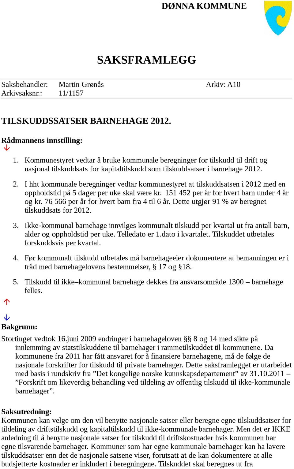 12. 2. I hht kommunale beregninger vedtar kommunestyret at tilskuddsatsen i 2012 med en oppholdstid på 5 dager per uke skal være kr. 151 452 per år for hvert barn under 4 år og kr.