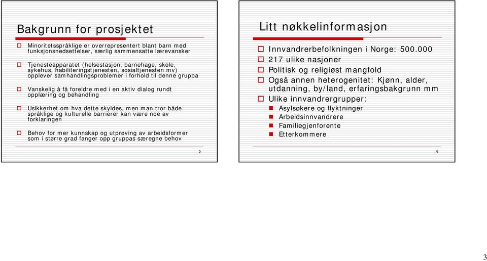 Usikkerhet om hva dette skyldes, men man tror både språklige og kulturelle barrierer kan være noe av forklaringen Behov for mer kunnskap og utprøving av arbeidsformer som i større grad fanger opp