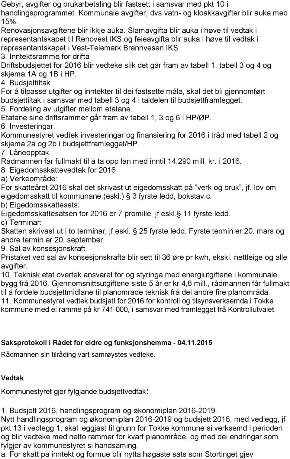 Inntektsramme for drifta Driftsbudsjettet for 2016 blir vedteke slik det går fram av tabell 1, tabell 3 og 4 