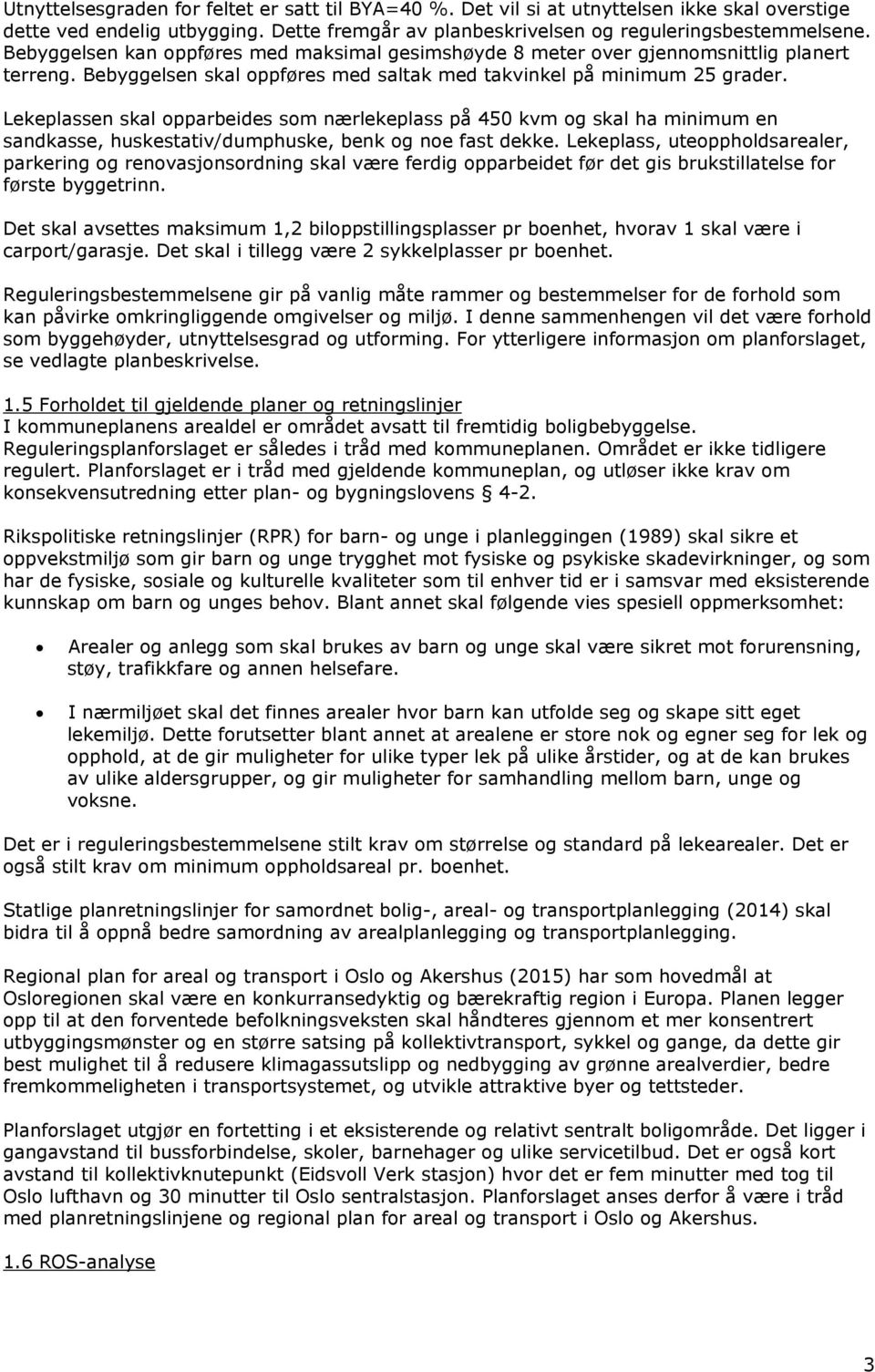 Lekeplassen skal opparbeides som nærlekeplass på 450 kvm og skal ha minimum en sandkasse, huskestativ/dumphuske, benk og noe fast dekke.