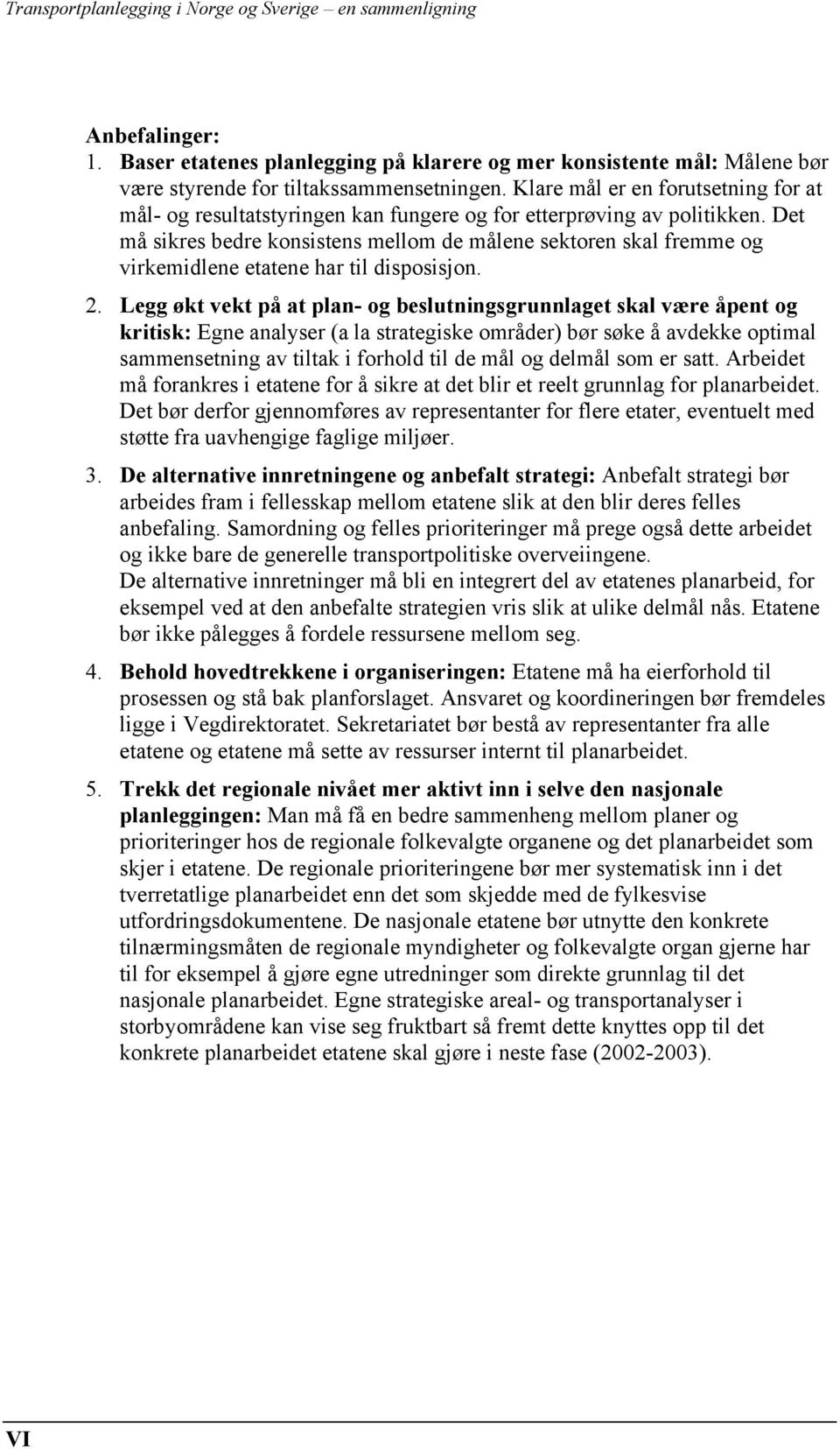 Det må sikres bedre konsistens mellom de målene sektoren skal fremme og virkemidlene etatene har til disposisjon. 2.