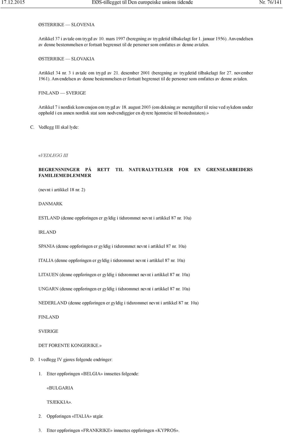 desember 2001 (beregning av trygdetid tilbakelagt før 27. november 1961). Anvendelsen av denne bestemmelsen er fortsatt begrenset til de personer som omfattes av denne avtalen.