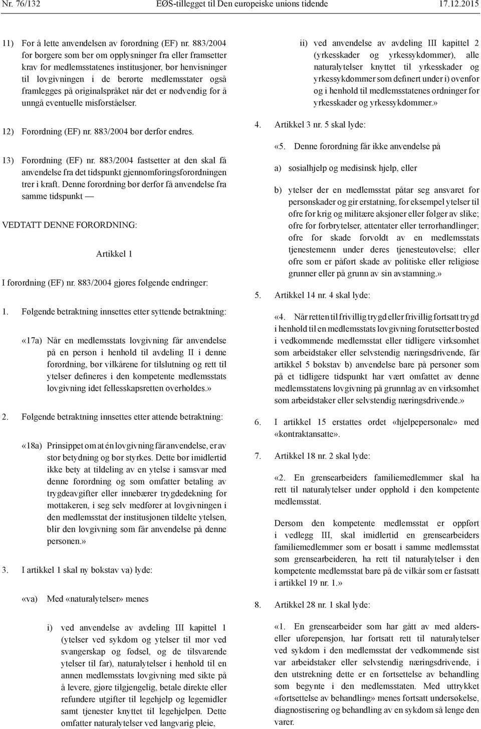 originalspråket når det er nødvendig for å unngå eventuelle misforståelser. 12) Forordning (EF) nr. 883/2004 bør derfor endres. 13) Forordning (EF) nr.