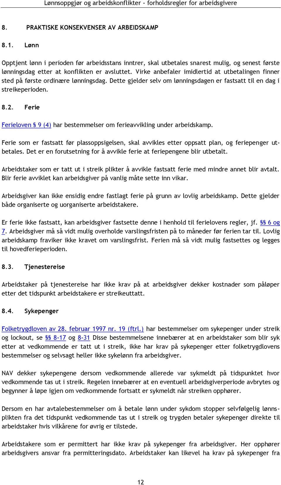 Ferie Ferieloven 9 (4) har bestemmelser om ferieavvikling under arbeidskamp. Ferie som er fastsatt før plassoppsigelsen, skal avvikles etter oppsatt plan, og feriepenger utbetales.