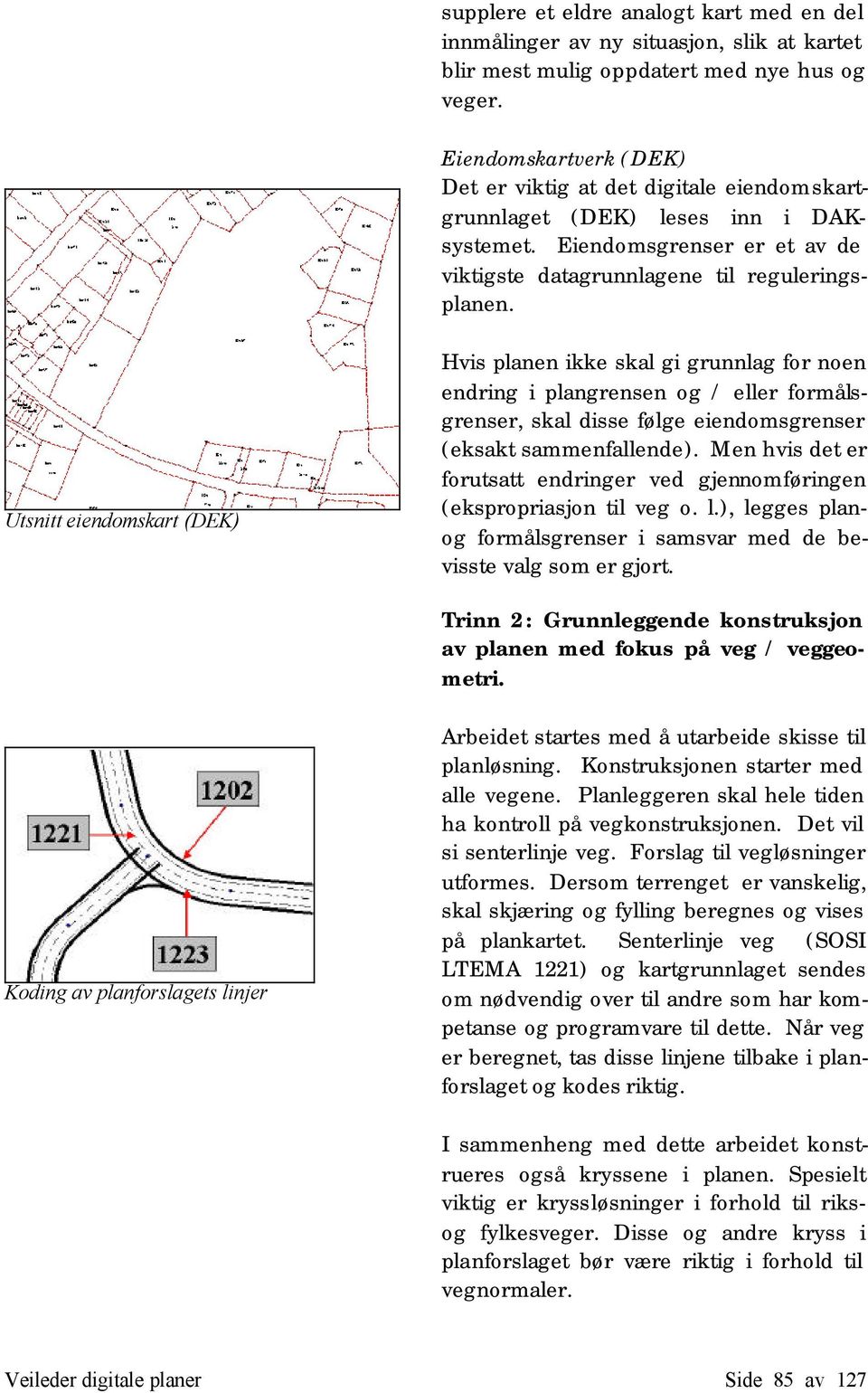 Utsnitt eiendomskart (DEK) Hvis planen ikke skal gi grunnlag for noen endring i plangrensen og / eller formålsgrenser, skal disse følge eiendomsgrenser (eksakt sammenfallende).