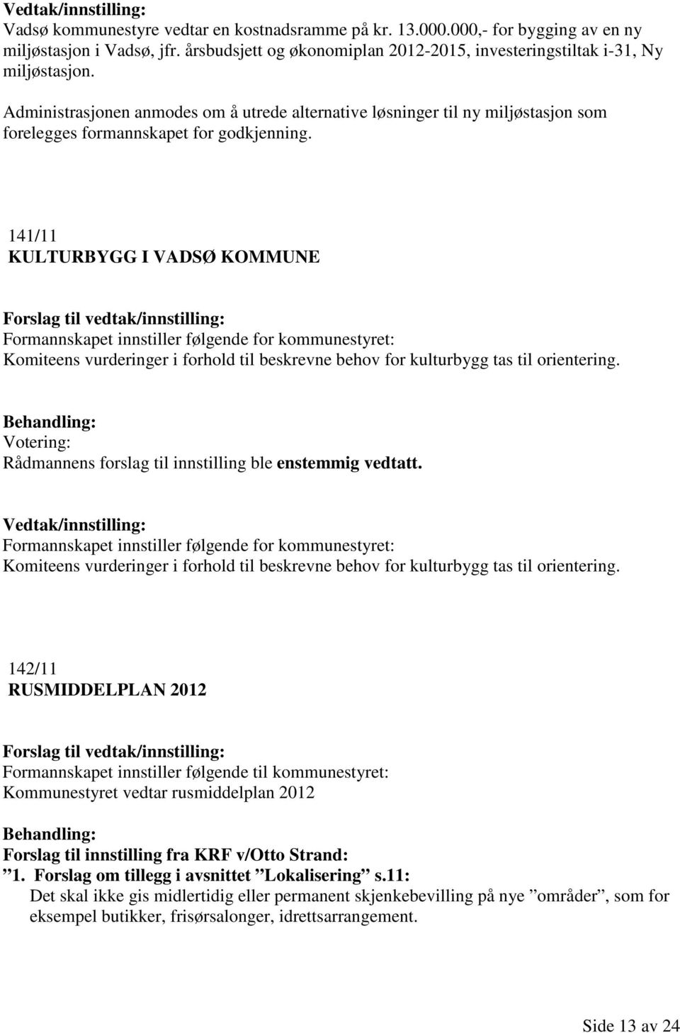 141/11 KULTURBYGG I VADSØ KOMMUNE Formannskapet innstiller følgende for kommunestyret: Komiteens vurderinger i forhold til beskrevne behov for kulturbygg tas til orientering.