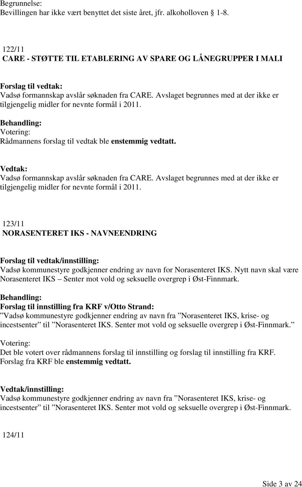 Avslaget begrunnes med at der ikke er tilgjengelig midler for nevnte formål i 2011. Rådmannens forslag til vedtak ble enstemmig vedtatt. Vedtak: Vadsø formannskap avslår søknaden fra CARE.