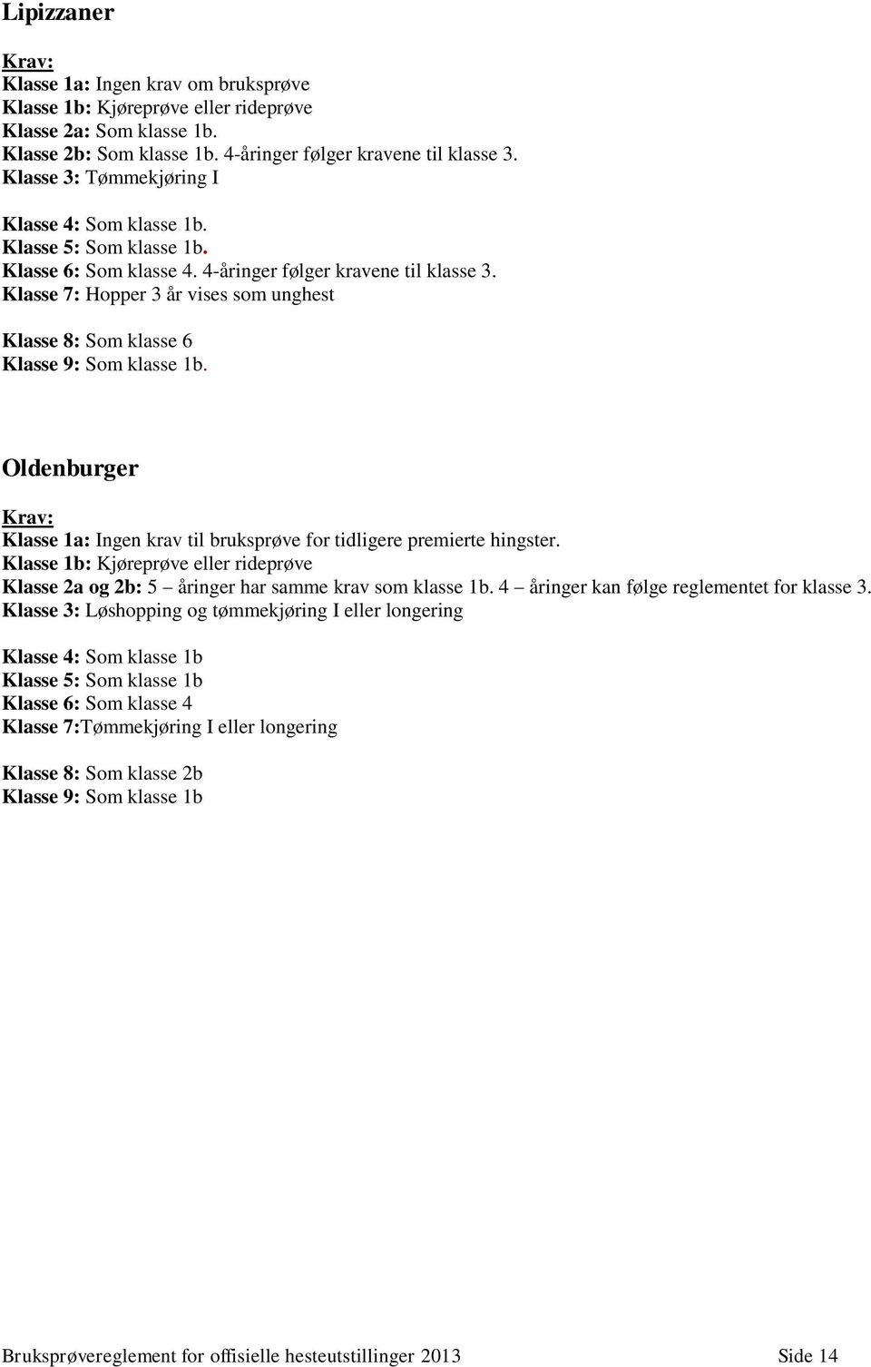Klasse 7: Hopper 3 år vises som unghest Klasse 8: Som klasse 6 Klasse 9: Som klasse 1b. Oldenburger Klasse 1a: Ingen krav til bruksprøve for tidligere premierte hingster.