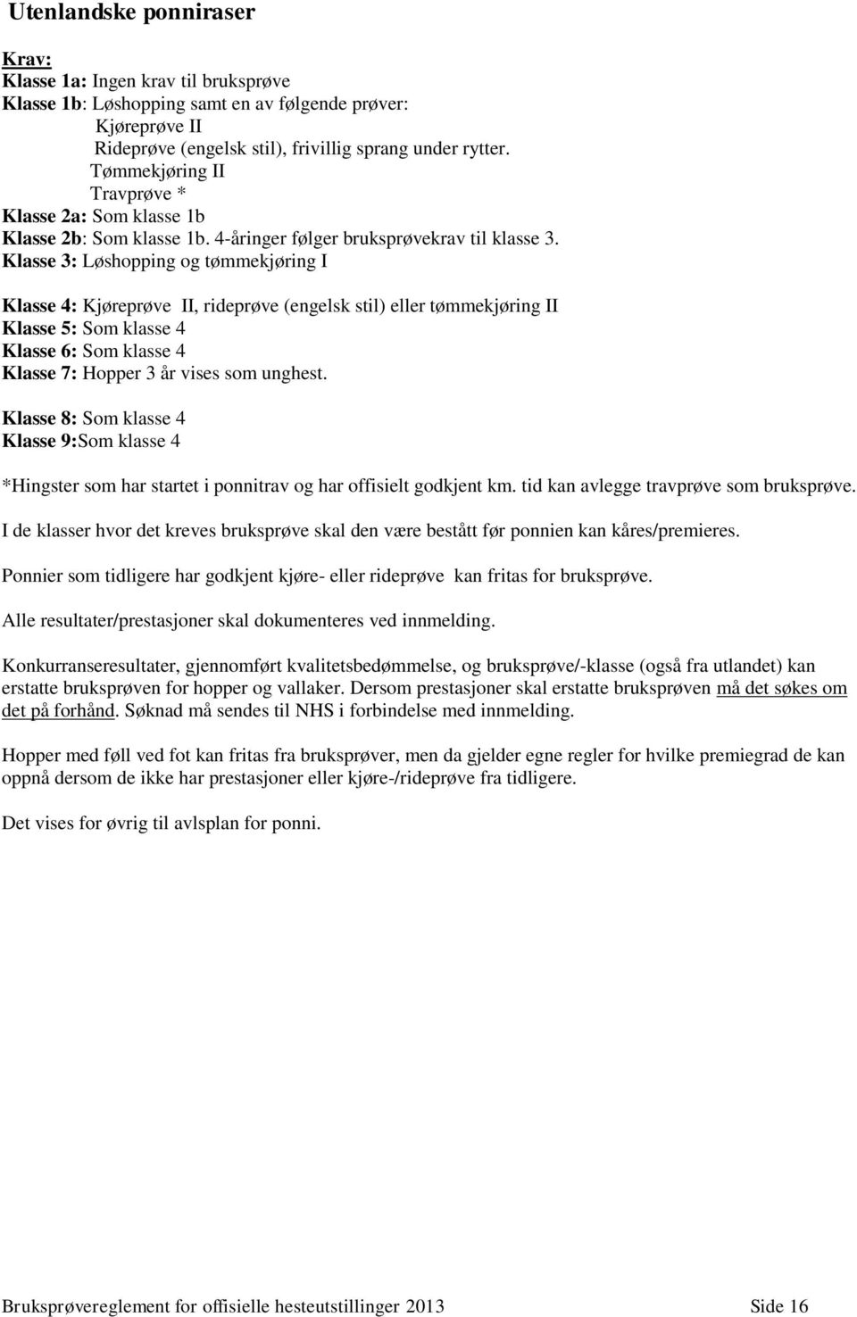 Klasse 3: Løshopping og tømmekjøring I Klasse 4: Kjøreprøve II, rideprøve (engelsk stil) eller tømmekjøring II Klasse 5: Som klasse 4 Klasse 6: Som klasse 4 Klasse 7: Hopper 3 år vises som unghest.