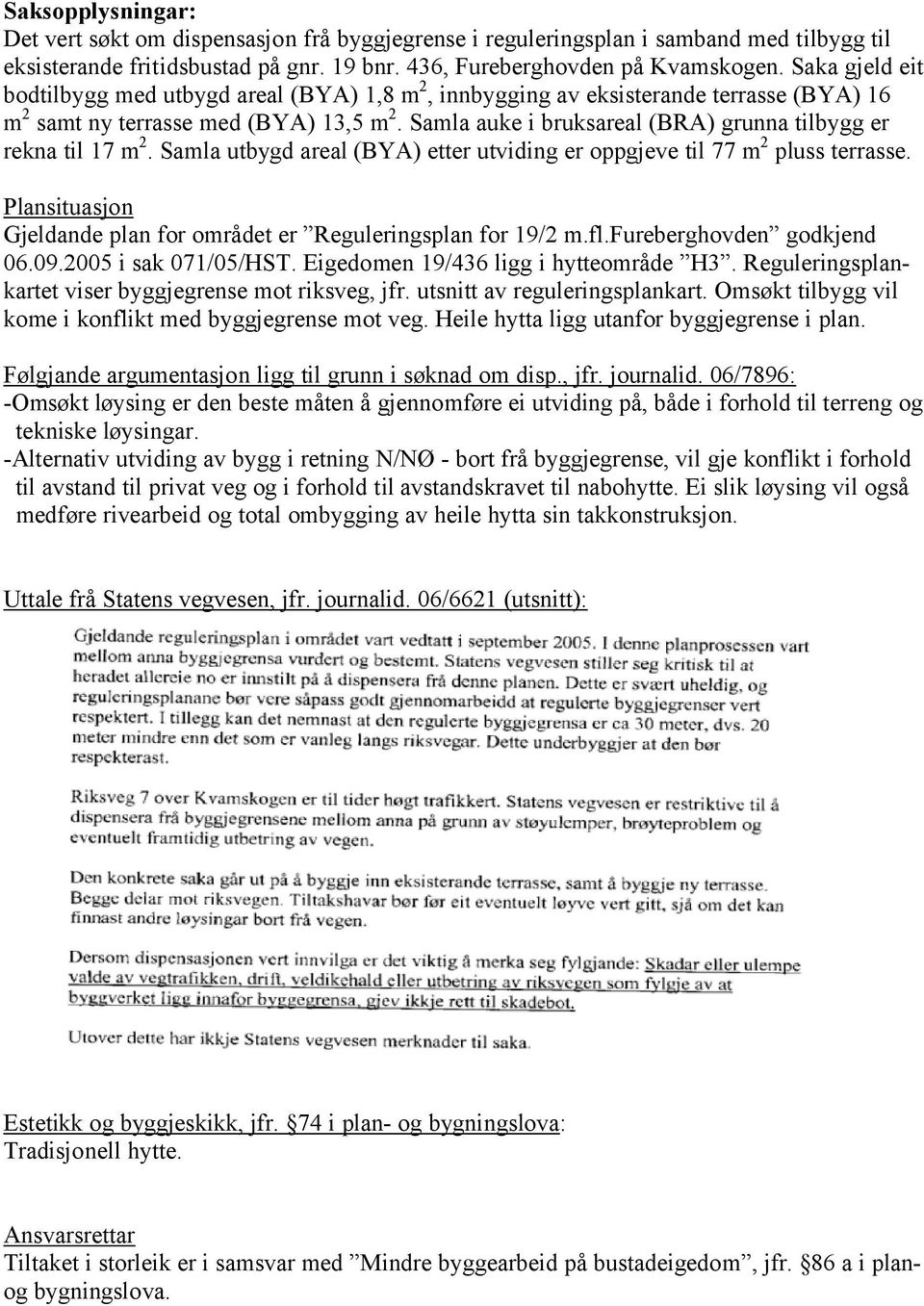 Samla auke i bruksareal (BRA) grunna tilbygg er rekna til 17 m 2. Samla utbygd areal (BYA) etter utviding er oppgjeve til 77 m 2 pluss terrasse.