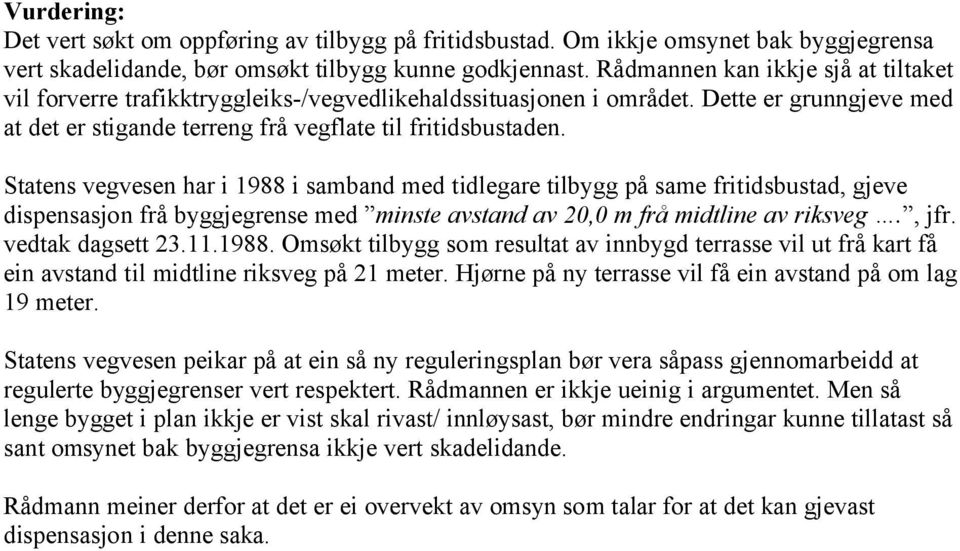 Statens vegvesen har i 1988 i samband med tidlegare tilbygg på same fritidsbustad, gjeve dispensasjon frå byggjegrense med minste avstand av 20,0 m frå midtline av riksveg., jfr. vedtak dagsett 23.11.