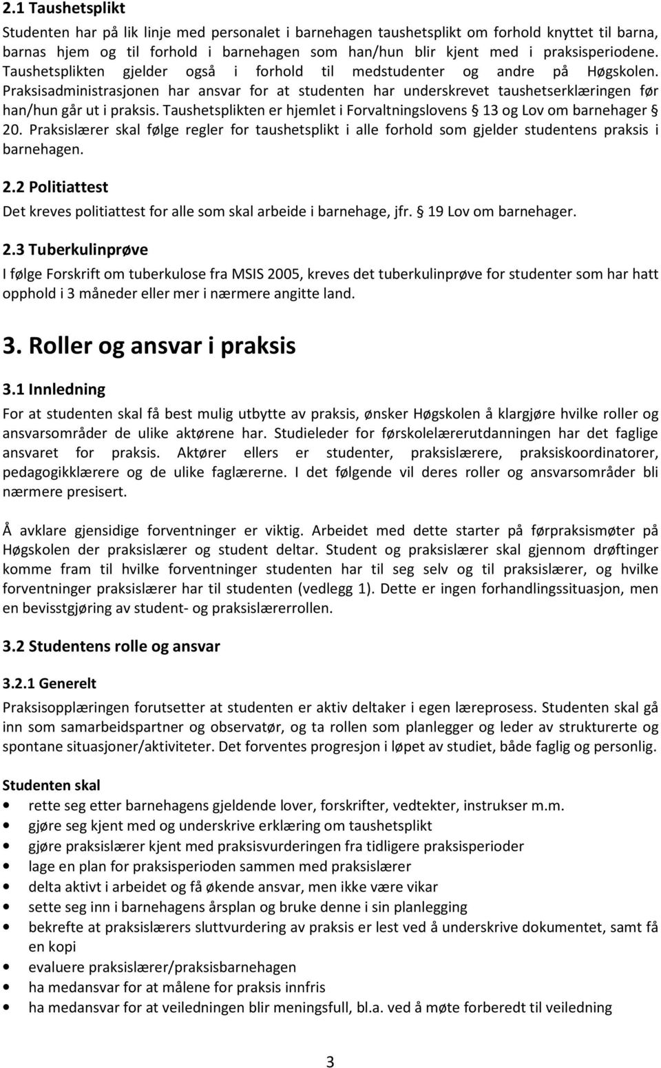 Praksisadministrasjonen har ansvar for at studenten har underskrevet taushetserklæringen før han/hun går ut i praksis. Taushetsplikten er hjemlet i Forvaltningslovens 13 og Lov om barnehager 20.