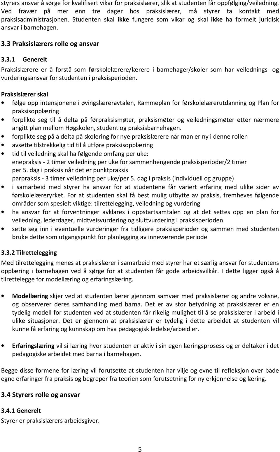 3 Praksislærers rolle og ansvar 3.3.1 Generelt Praksislærere er å forstå som førskolelærere/lærere i barnehager/skoler som har veilednings- og vurderingsansvar for studenten i praksisperioden.