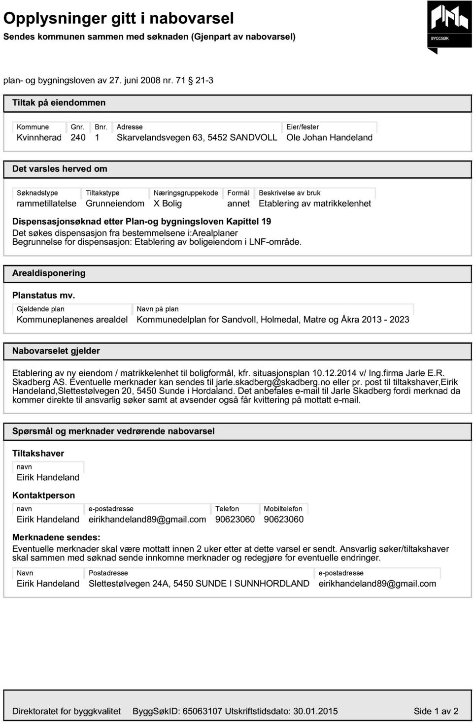 Beskrivelse av bruk Etablering av matrikkelenhet Dispensasjonsøknad etter Plan-og bygningsloven Kapittel 19 Det søkes dispensasjon fra bestemmelsene i:arealplaner Begrunnelse for dispensasjon: