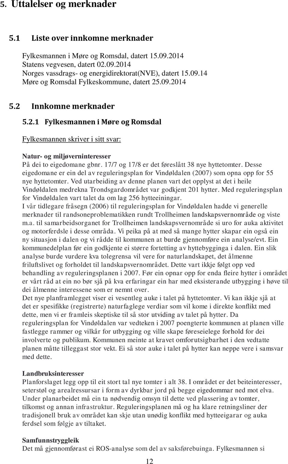17/7 og 17/8 er det føreslått 38 nye hyttetomter. Desse eigedomane er ein del av reguleringsplan for Vindøldalen (2007) som opna opp for 55 nye hyttetomter.