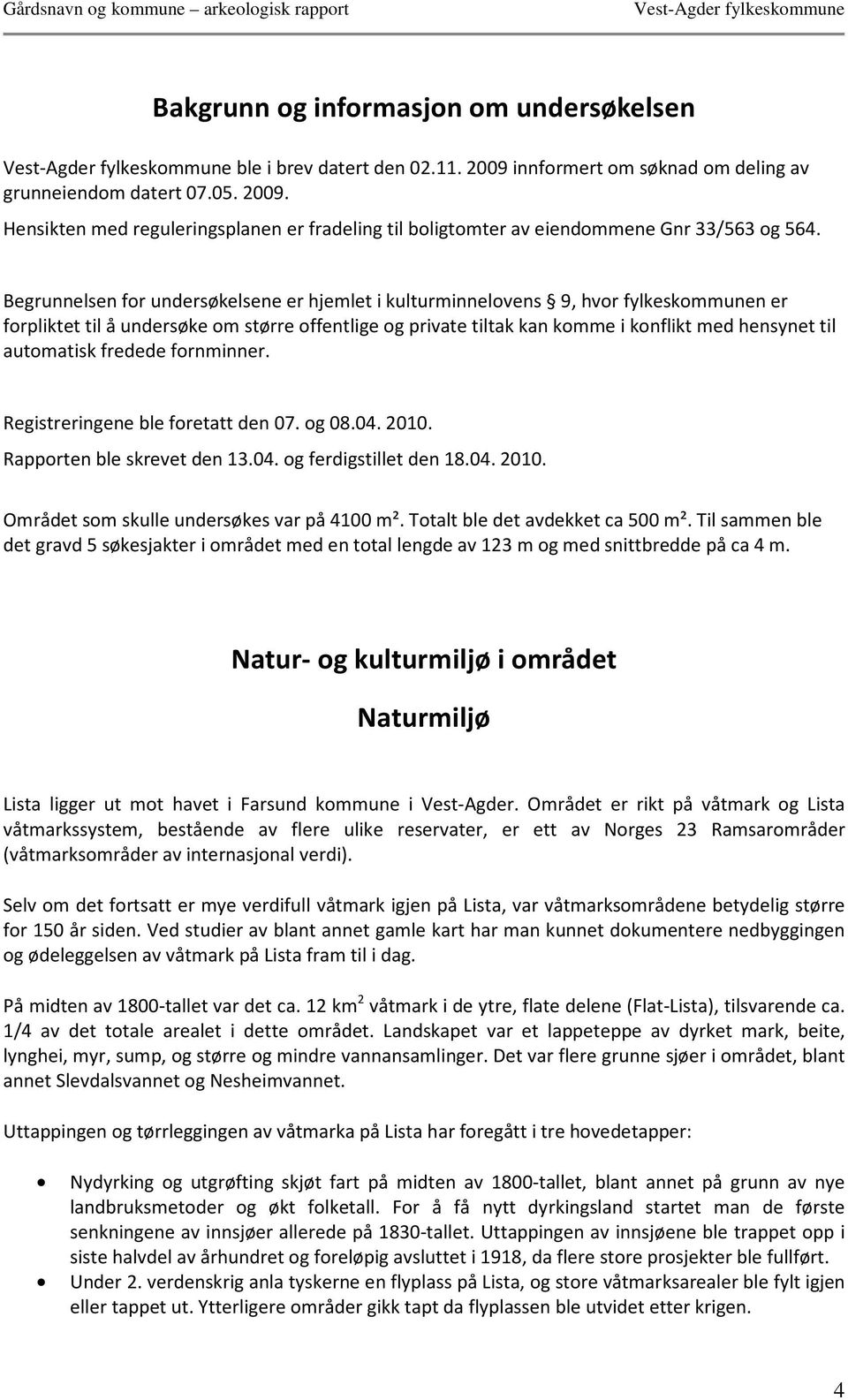 automatisk fredede fornminner. Registreringene ble foretatt den 07. og 08.04. 2010. Rapporten ble skrevet den 13.04. og ferdigstillet den 18.04. 2010. Området som skulle undersøkes var på 4100 m².