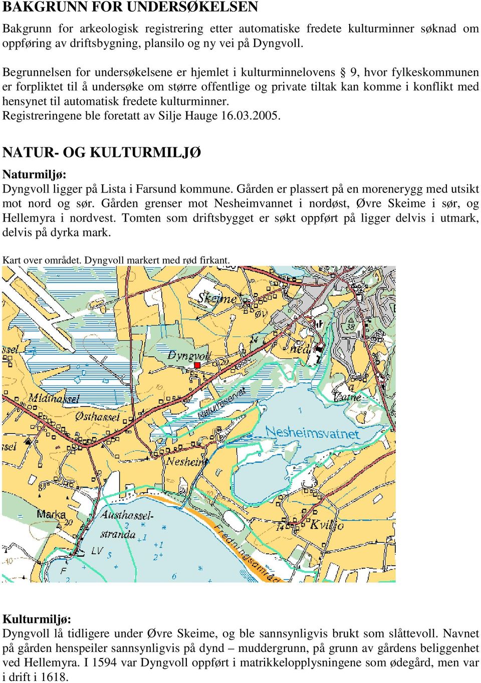 automatisk fredete kulturminner. Registreringene ble foretatt av Silje Hauge 16.03.2005. NATUR- OG KULTURMILJØ Naturmiljø: Dyngvoll ligger på Lista i Farsund kommune.