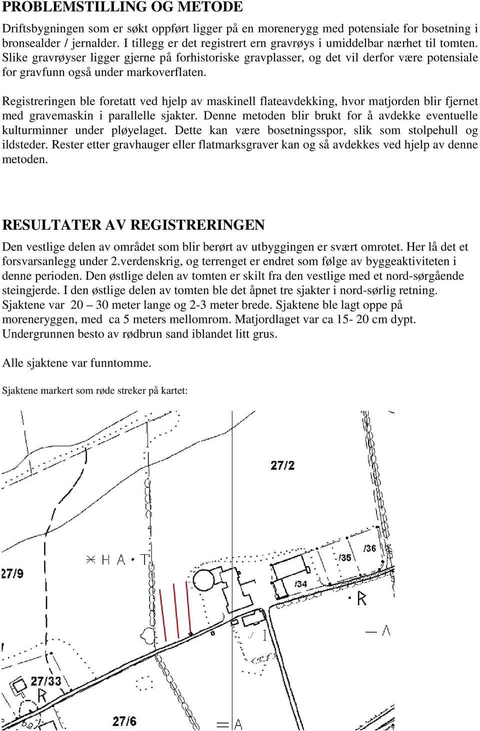 Slike gravrøyser ligger gjerne på forhistoriske gravplasser, og det vil derfor være potensiale for gravfunn også under markoverflaten.