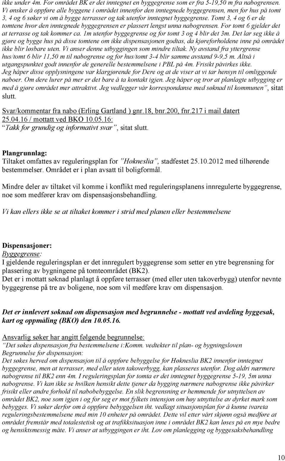 Tomt 3, 4 og 6 er de tomtene hvor den inntegnede byggegrensen er plassert lengst unna nabogrensen. For tomt 6 gjelder det at terrasse og tak kommer ca.