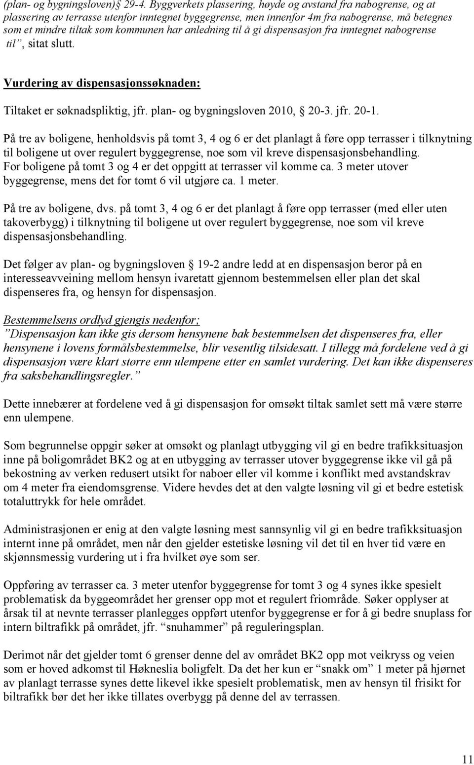 anledning til å gi dispensasjon fra inntegnet nabogrense til, sitat slutt. Vurdering av dispensasjonssøknaden: Tiltaket er søknadspliktig, jfr. plan- og bygningsloven 2010, 20-3. jfr. 20-1.