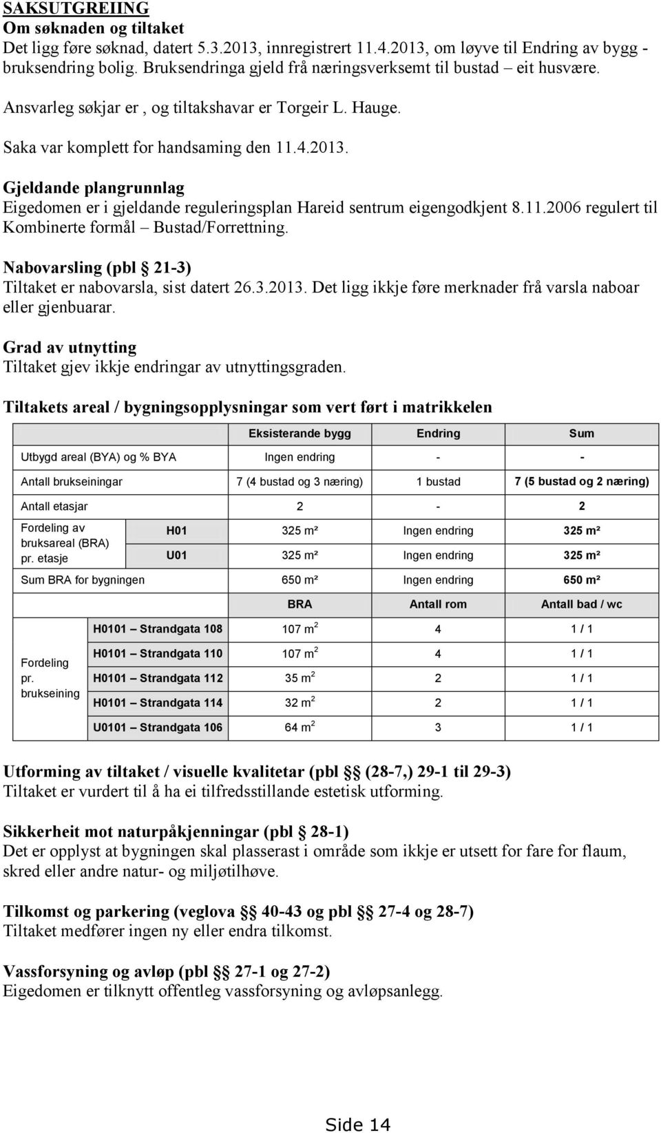 Gjeldande plangrunnlag Eigedomen er i gjeldande reguleringsplan Hareid sentrum eigengodkjent 8.11.2006 regulert til Kombinerte formål Bustad/Forrettning.