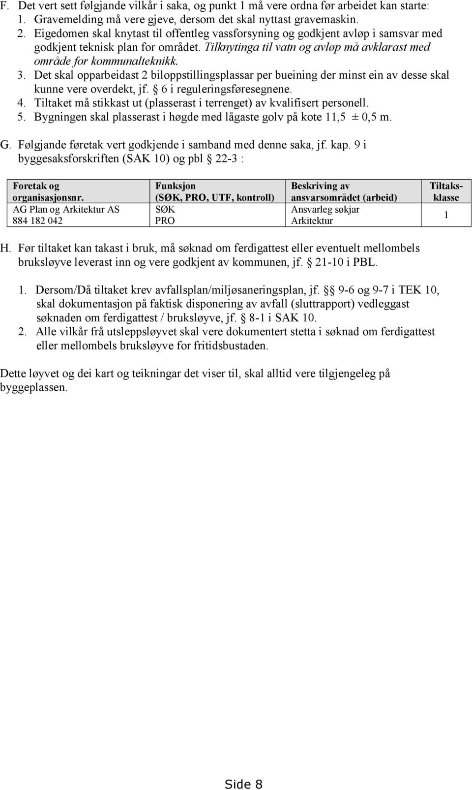 Det skal opparbeidast 2 biloppstillingsplassar per bueining der minst ein av desse skal kunne vere overdekt, jf. 6 i reguleringsføresegnene. 4.