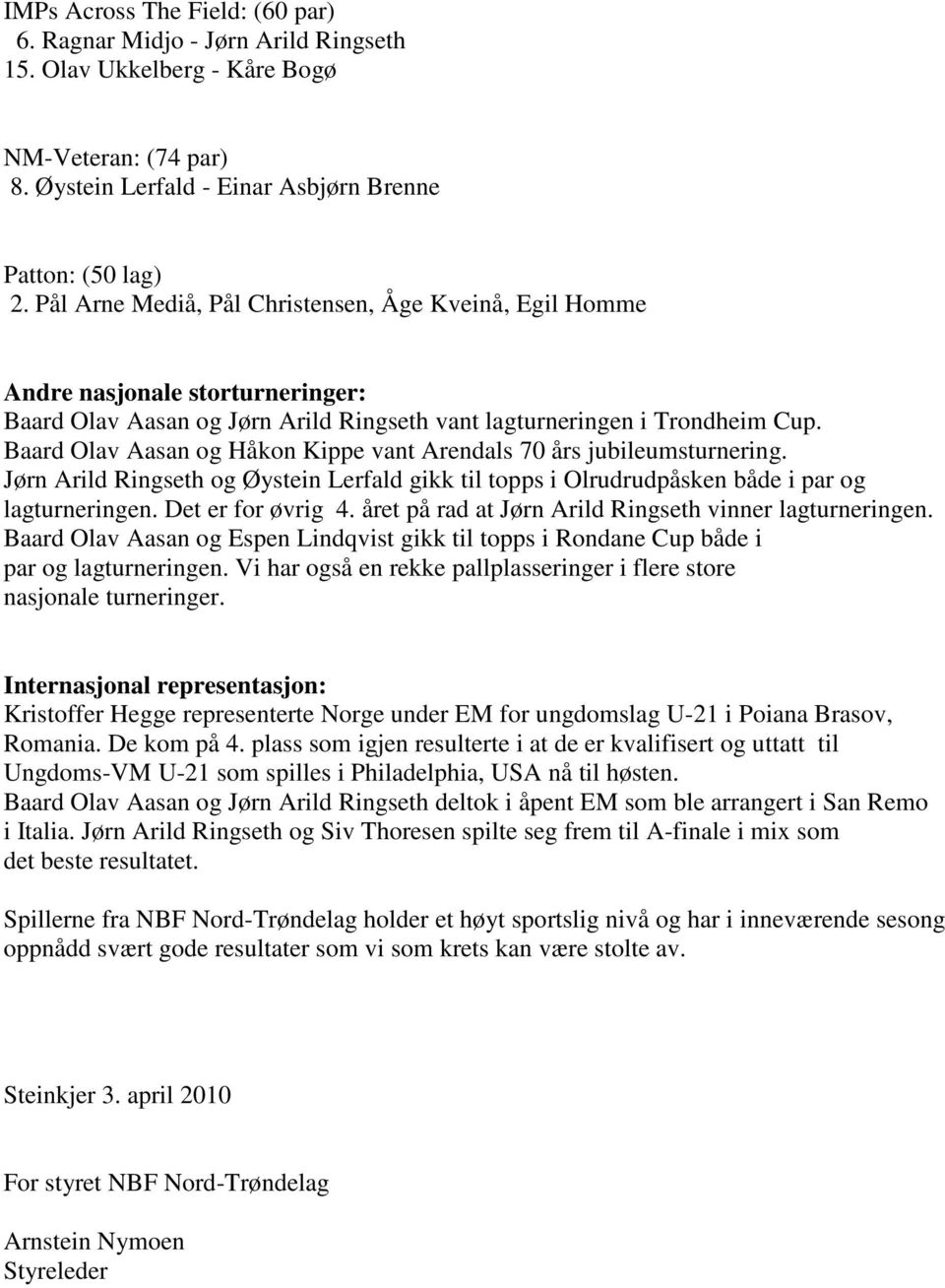 Baard Olav Aasan og Håkon Kippe vant Arendals 70 års jubileumsturnering. Jørn Arild Ringseth og Øystein Lerfald gikk til topps i Olrudrudpåsken både i par og lagturneringen. Det er for øvrig 4.