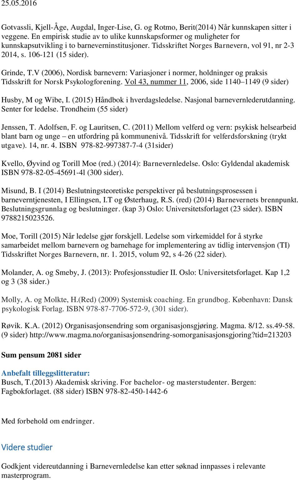 V (2006), Nordisk barnevern: Variasjoner i normer, holdninger og praksis Tidsskrift for Norsk Psykologforening. Vol 43, nummer 11, 2006, side 1140 1149 (9 sider) Husby, M og Wibe, I.