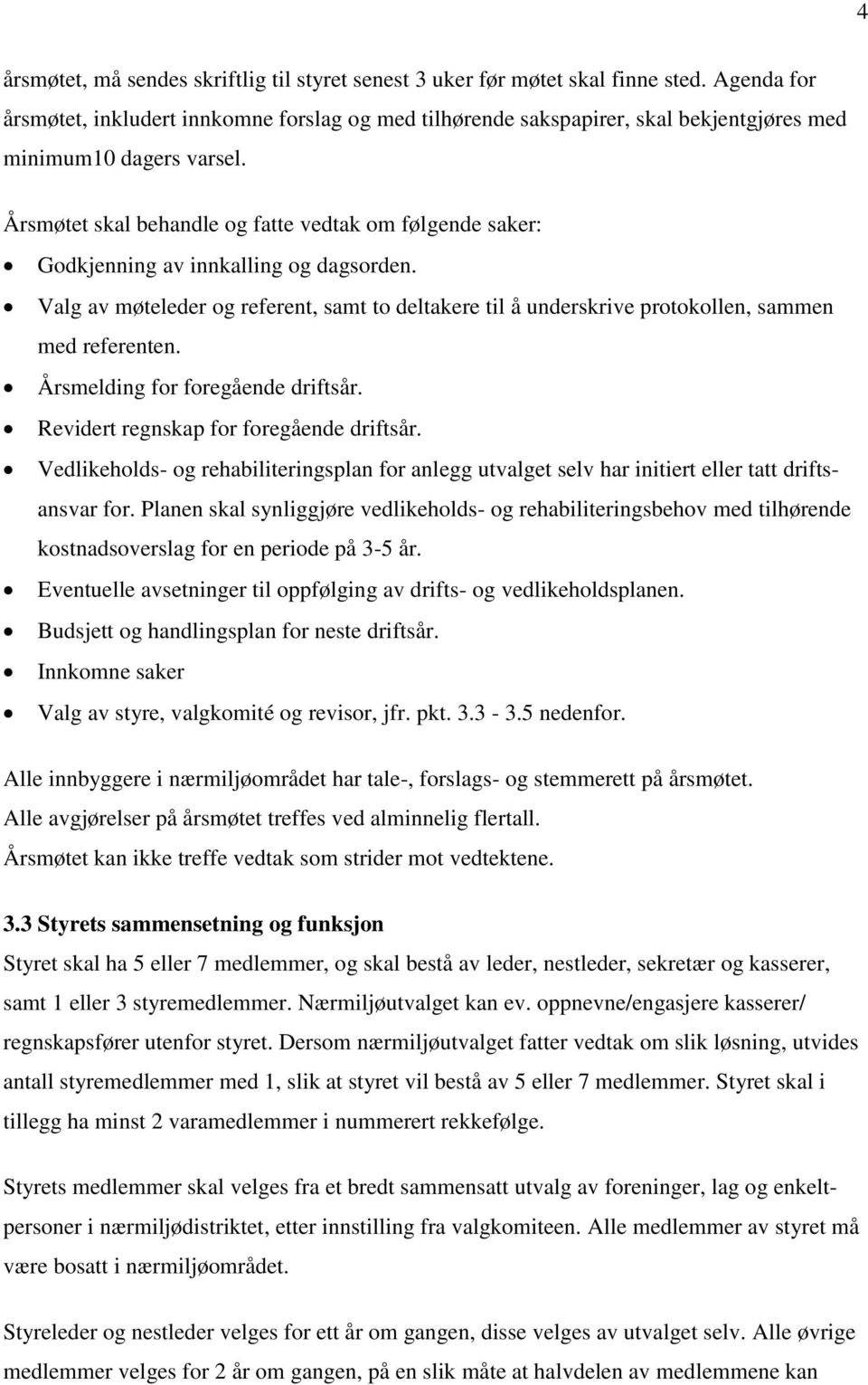 Årsmøtet skal behandle og fatte vedtak om følgende saker: Godkjenning av innkalling og dagsorden. Valg av møteleder og referent, samt to deltakere til å underskrive protokollen, sammen med referenten.